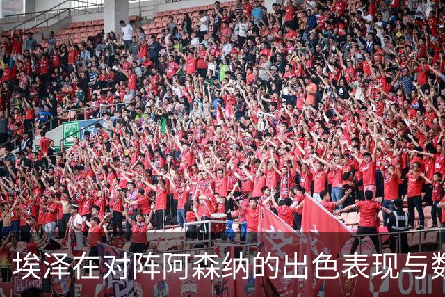 埃泽在对阵阿森纳的出色表现与数据统计